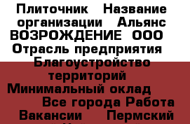 Плиточник › Название организации ­ Альянс ВОЗРОЖДЕНИЕ, ООО › Отрасль предприятия ­ Благоустройство территорий › Минимальный оклад ­ 110 000 - Все города Работа » Вакансии   . Пермский край,Чайковский г.